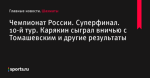 Чемпионат России. Суперфинал. 10-й тур. Карякин сыграл вничью с Томашевским и другие результаты - Шахматы - Sports.ru