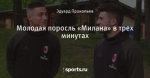 Молодая поросль «Милана» в трех минутах