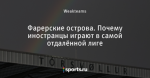Фарерские острова. Почему иностранцы играют в самой отдалённой лиге - О футболе другого уровня - Блоги - Sports.ru