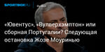 Футбол. «Ювентус», «Вулверхэмптон» или сборная Португалии? Следующая остановка Жозе Моуринью