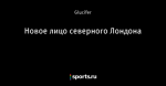 Новое лицо северного Лондона