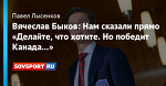 Вячеслав Быков: Нам сказали прямо «Делайте, что хотите. Но победит Канада...»