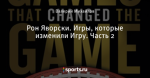 Рон Яворски. Игры, которые изменили Игру. Часть 2