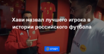 Хави назвал лучшего игрока в истории российского футбола