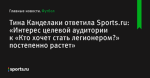 Тина Канделаки ответила Sports.ru: «Интерес целевой аудитории к «Кто хочет стать легионером?» постепенно растет» - Футбол - Sports.ru