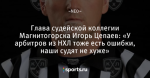 Глава судейской коллегии Магнитогорска Игорь Цепаев: «У арбитров из НХЛ тоже есть ошибки, наши судят не хуже» - КБММг Хоккейная семья - Блоги - Sports.ru