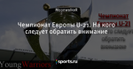 Чемпионат Европы U-21. На кого следует обратить внимание - Young Warriors - Блоги - Sports.ru