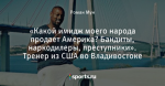 «Какой имидж моего народа продает Америка? Бандиты, наркодилеры, преступники». Тренер из США во Владивостоке