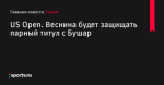 US Open. Веснина будет защищать парный титул с Бушар - Теннис - Sports.ru