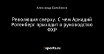 Революция сверху. С чем Аркадий Ротенберг приходит в руководство ФХР