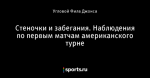 Стеночки и забегания. Наблюдения по первым матчам американского турне
