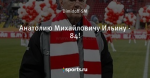 Анатолию Михайловичу Ильину - 84! - Спартак Онлайн - Блоги - Sports.ru