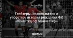 Глейзеры, недовольство и упорство: история рождения ФК «Юнайтед оф Манчестер»