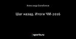 Шаг назад. Итоги ЧМ-2016