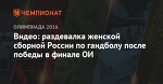 Видео: раздевалка женской сборной России по гандболу после победы в финале ОИ