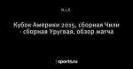 Кубок Америки 2015, сборная Чили - сборная Уругвая, обзор матча - Телевизор 2.0 - Блоги - Sports.ru