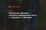 Московское «Динамо» отменило товарищеские матчи с «Торпедо» и «Витязем»