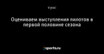 Оцениваем выступления пилотов в первой половине сезона