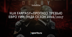 Н2Н FANTASY+ПРОГНОЗ ПРЕВЬЮ ЕВРО УИК-ЭНДА СЕЗОН 2016/2017