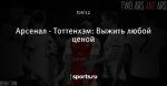 Арсенал - Тоттенхэм: Выжить любой ценой