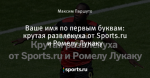 Ваше имя по первым буквам: крутая развлекуха от Sports.ru и Ромелу Лукаку
