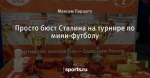 Просто бюст Сталина на турнире по мини-футболу