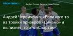 Футбол. Андрей Червиченко: «Если кого-то из тройки призеров «Динамо» и выпихнет, то это «Спартак»
