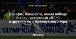 Бенефис Ляказетта, новая победа «Кана», ураганный «ПСЖ» и другие итоги французского тура