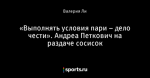 «Выполнять условия пари – дело чести». Андреа Петкович на раздаче сосисок