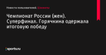 Чемпионат России (жен). Суперфинал. Горячкина одержала итоговую победу - Шахматы - Sports.ru
