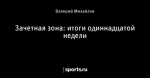 Зачетная зона: итоги одиннадцатой недели