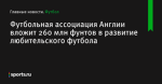 Футбольная ассоциация Англии вложит 260 млн фунтов в развитие любительского футбола - Футбол - Sports.ru