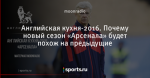 Английская кухня-2016. Почему новый сезон «Арсенала» будет похож на предыдущие