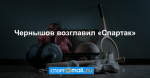 Чернышов возглавил «Спартак»