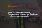 Матч 34-го тура английской Премьер-лиги «Манчестер Юнайтед» — «Ливерпуль» перенесён