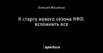 К старту нового сезона НФЛ: вспомнить все