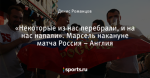«Некоторые из нас перебрали, и на нас напали». Марсель накануне матча Россия – Англия