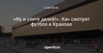 «Ну и спите далей!». Как смотрят футбол в Кракове
