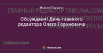 Обсуждаем! День главного редактора Олега Горуновича