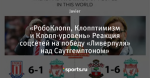 «РобоКлопп, Клопптимизм и Клопп-уровень» Реакция соцсетей на победу «Ливерпуля» над Саутгемптоном»
