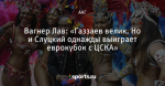 Вагнер Лав: «Газзаев велик. Но и Слуцкий однажды выиграет еврокубок с ЦСКА»
