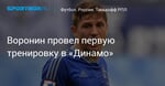 Футбол. Воронин провел первую тренировку в «Динамо»