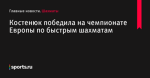 Костенюк победила на чемпионате Европы по быстрым шахматам - Шахматы - Sports.ru