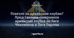 Повезло ли армянским клубам? Представляем соперников армянских клубов по Лиге Чемпионов и Лиге Европы - A.F.G - Блоги - Sports.ru