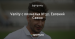 Vanity с похмелья №32. Евгений Савин