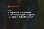 Кагарлицкий – о Гарипове: о чём говорить, если он привёл «Ак Барс» к Кубку Гагарина?