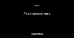 Реактивная тяга - Фрикции. L☼L - Блоги - Sports.ru