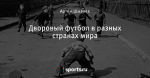 Дворовый футбол в разных странах мира