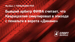 Бывший арбитр ФИФА считает, что Кварацхелия симулировал в эпизоде с пенальти в ворота «Динамо»