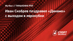 Иван Скобрев поздравил «Динамо» с выходом в еврокубки